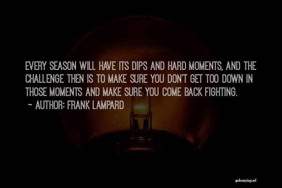 Frank Lampard Quotes: Every Season Will Have Its Dips And Hard Moments, And The Challenge Then Is To Make Sure You Don't Get