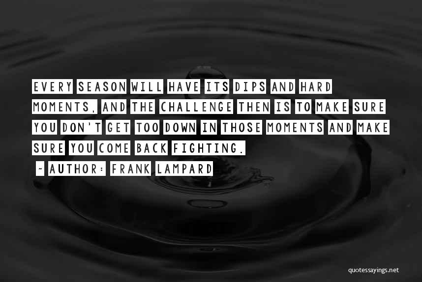 Frank Lampard Quotes: Every Season Will Have Its Dips And Hard Moments, And The Challenge Then Is To Make Sure You Don't Get