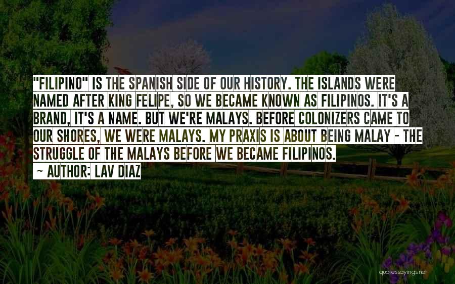 Lav Diaz Quotes: Filipino Is The Spanish Side Of Our History. The Islands Were Named After King Felipe, So We Became Known As