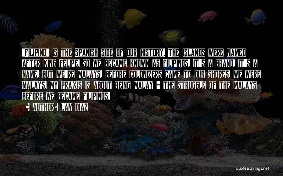 Lav Diaz Quotes: Filipino Is The Spanish Side Of Our History. The Islands Were Named After King Felipe, So We Became Known As