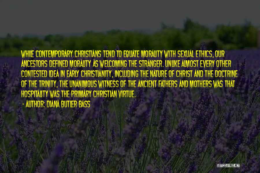 Diana Butler Bass Quotes: While Contemporary Christians Tend To Equate Morality With Sexual Ethics, Our Ancestors Defined Morality As Welcoming The Stranger. Unlike Almost