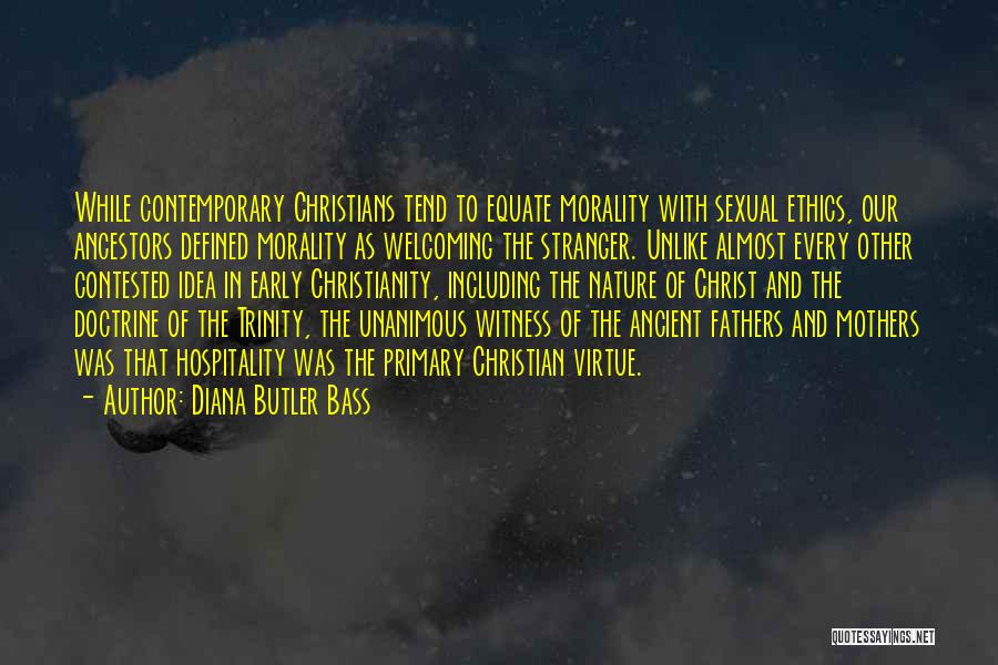 Diana Butler Bass Quotes: While Contemporary Christians Tend To Equate Morality With Sexual Ethics, Our Ancestors Defined Morality As Welcoming The Stranger. Unlike Almost