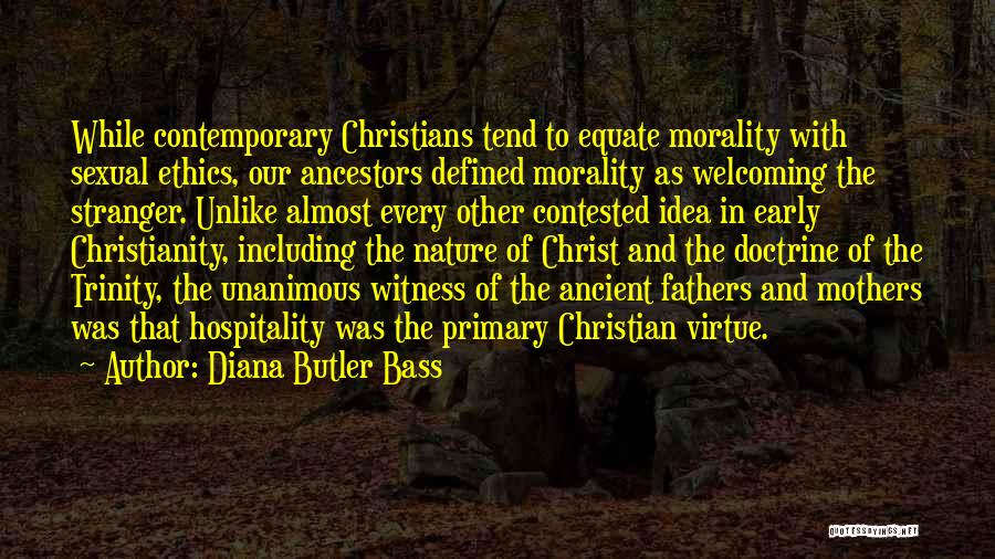 Diana Butler Bass Quotes: While Contemporary Christians Tend To Equate Morality With Sexual Ethics, Our Ancestors Defined Morality As Welcoming The Stranger. Unlike Almost