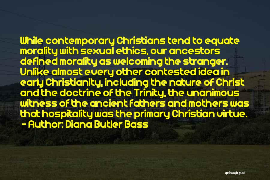 Diana Butler Bass Quotes: While Contemporary Christians Tend To Equate Morality With Sexual Ethics, Our Ancestors Defined Morality As Welcoming The Stranger. Unlike Almost