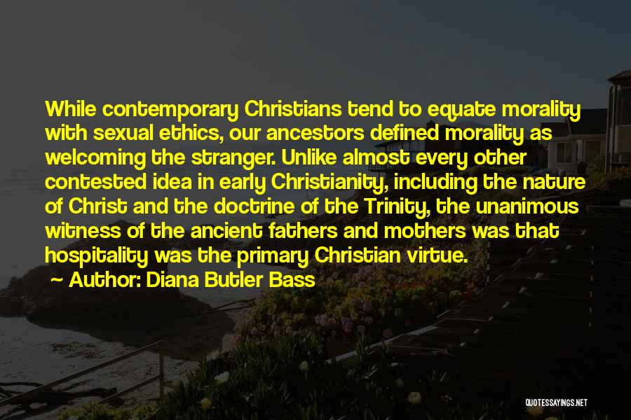 Diana Butler Bass Quotes: While Contemporary Christians Tend To Equate Morality With Sexual Ethics, Our Ancestors Defined Morality As Welcoming The Stranger. Unlike Almost