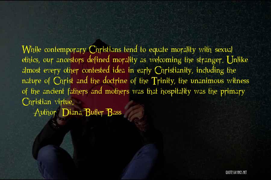 Diana Butler Bass Quotes: While Contemporary Christians Tend To Equate Morality With Sexual Ethics, Our Ancestors Defined Morality As Welcoming The Stranger. Unlike Almost