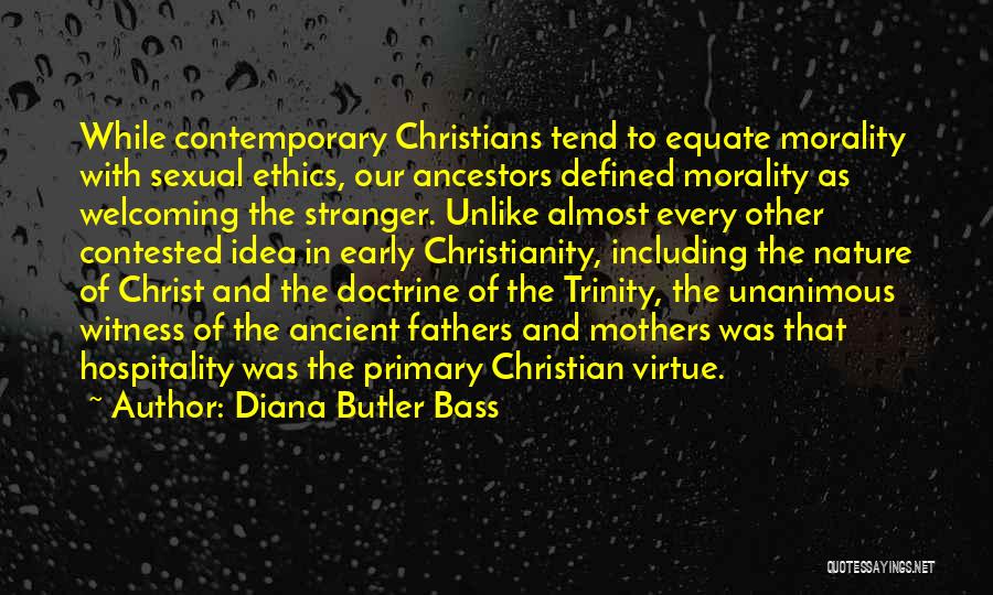 Diana Butler Bass Quotes: While Contemporary Christians Tend To Equate Morality With Sexual Ethics, Our Ancestors Defined Morality As Welcoming The Stranger. Unlike Almost