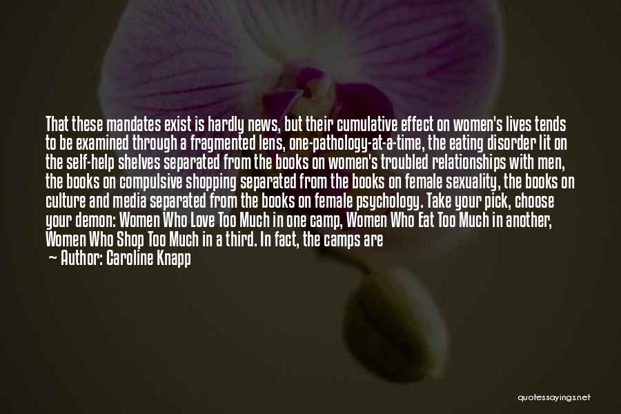 Caroline Knapp Quotes: That These Mandates Exist Is Hardly News, But Their Cumulative Effect On Women's Lives Tends To Be Examined Through A