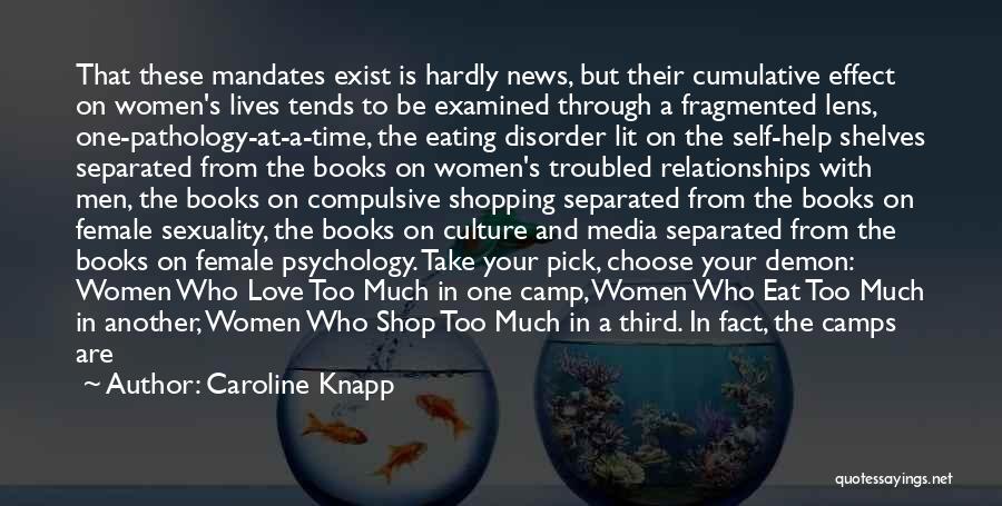 Caroline Knapp Quotes: That These Mandates Exist Is Hardly News, But Their Cumulative Effect On Women's Lives Tends To Be Examined Through A