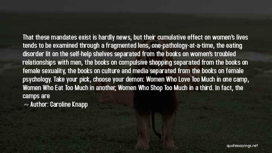 Caroline Knapp Quotes: That These Mandates Exist Is Hardly News, But Their Cumulative Effect On Women's Lives Tends To Be Examined Through A