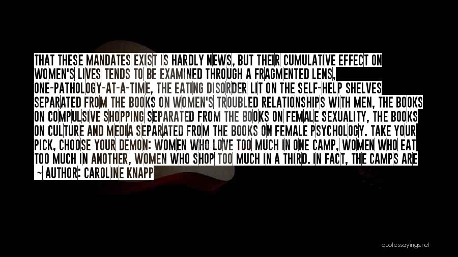 Caroline Knapp Quotes: That These Mandates Exist Is Hardly News, But Their Cumulative Effect On Women's Lives Tends To Be Examined Through A