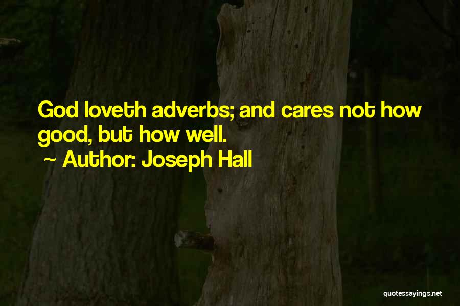 Joseph Hall Quotes: God Loveth Adverbs; And Cares Not How Good, But How Well.