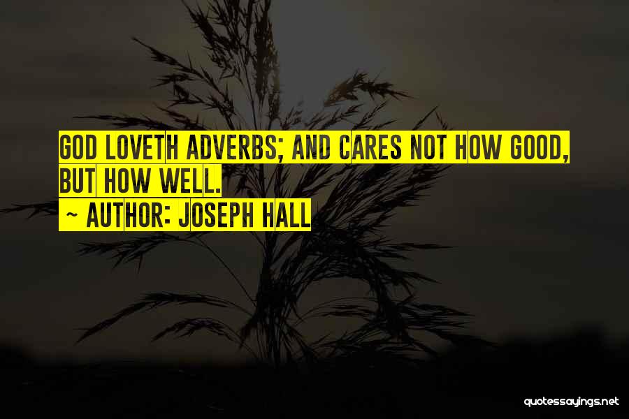 Joseph Hall Quotes: God Loveth Adverbs; And Cares Not How Good, But How Well.