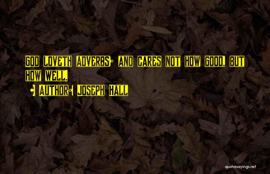 Joseph Hall Quotes: God Loveth Adverbs; And Cares Not How Good, But How Well.