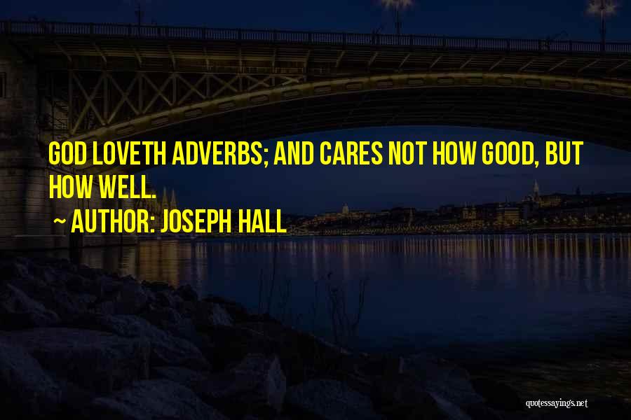Joseph Hall Quotes: God Loveth Adverbs; And Cares Not How Good, But How Well.