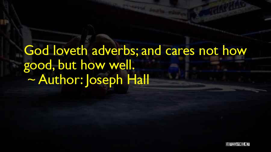 Joseph Hall Quotes: God Loveth Adverbs; And Cares Not How Good, But How Well.