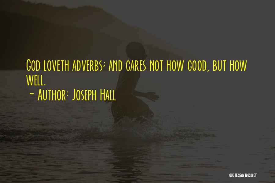 Joseph Hall Quotes: God Loveth Adverbs; And Cares Not How Good, But How Well.