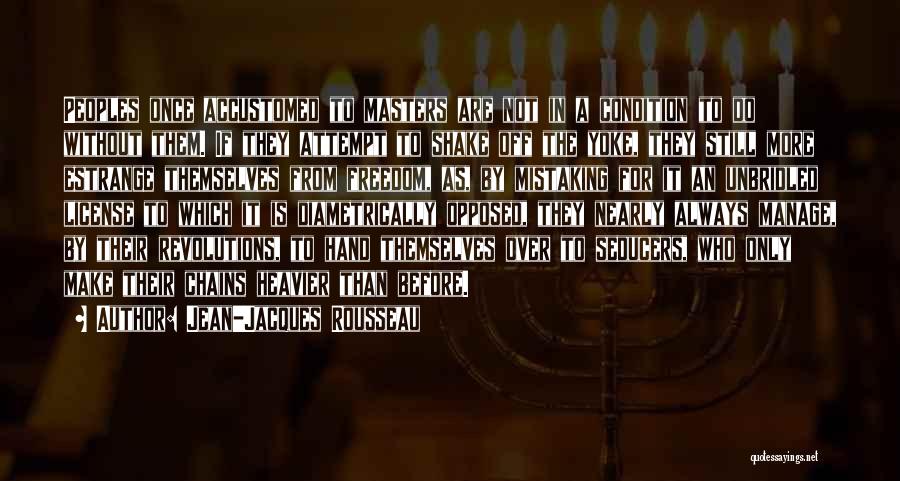 Jean-Jacques Rousseau Quotes: Peoples Once Accustomed To Masters Are Not In A Condition To Do Without Them. If They Attempt To Shake Off