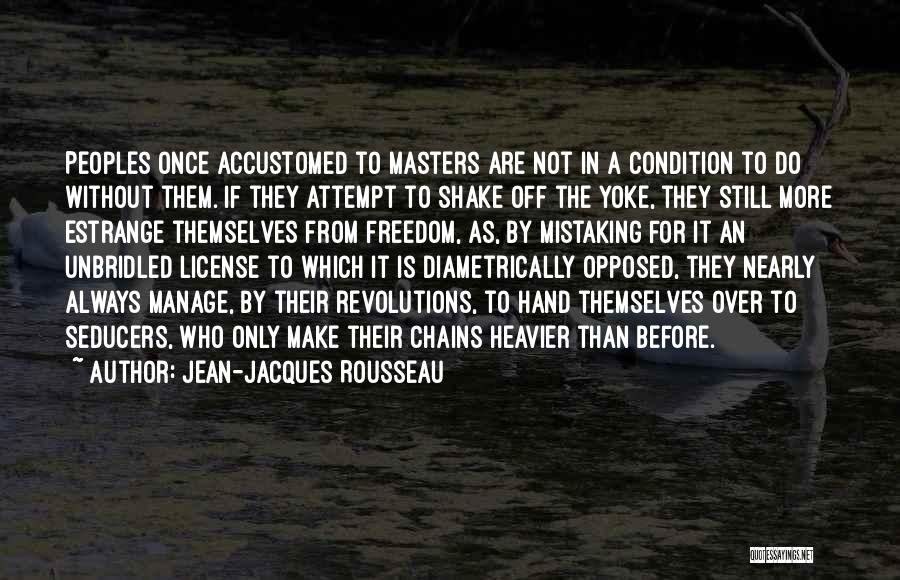 Jean-Jacques Rousseau Quotes: Peoples Once Accustomed To Masters Are Not In A Condition To Do Without Them. If They Attempt To Shake Off