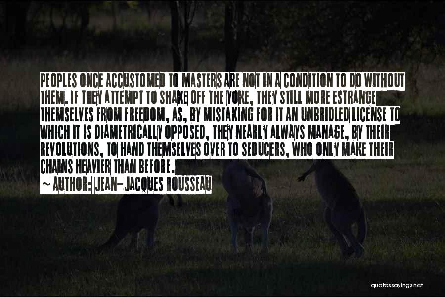 Jean-Jacques Rousseau Quotes: Peoples Once Accustomed To Masters Are Not In A Condition To Do Without Them. If They Attempt To Shake Off