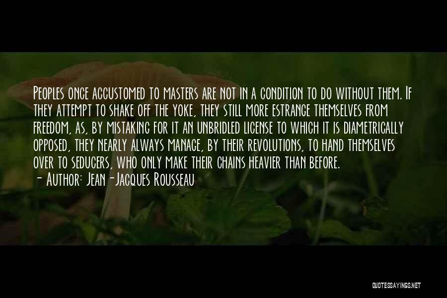 Jean-Jacques Rousseau Quotes: Peoples Once Accustomed To Masters Are Not In A Condition To Do Without Them. If They Attempt To Shake Off