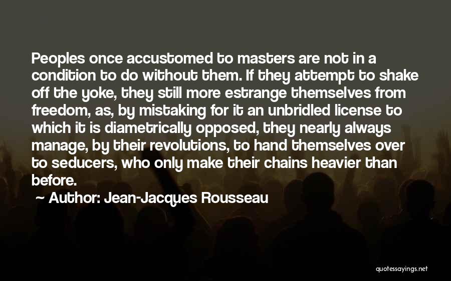 Jean-Jacques Rousseau Quotes: Peoples Once Accustomed To Masters Are Not In A Condition To Do Without Them. If They Attempt To Shake Off