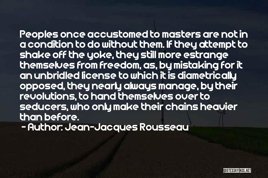 Jean-Jacques Rousseau Quotes: Peoples Once Accustomed To Masters Are Not In A Condition To Do Without Them. If They Attempt To Shake Off