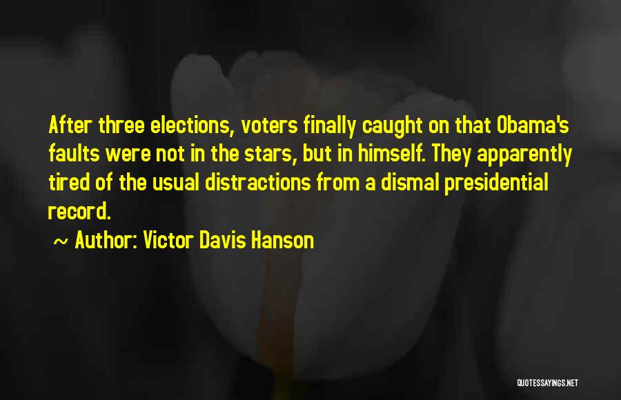 Victor Davis Hanson Quotes: After Three Elections, Voters Finally Caught On That Obama's Faults Were Not In The Stars, But In Himself. They Apparently