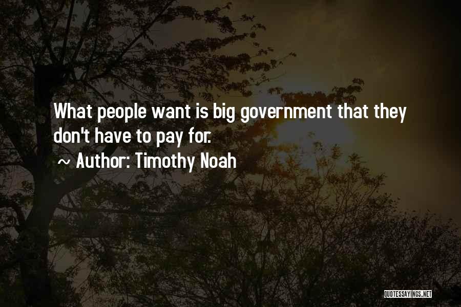 Timothy Noah Quotes: What People Want Is Big Government That They Don't Have To Pay For.
