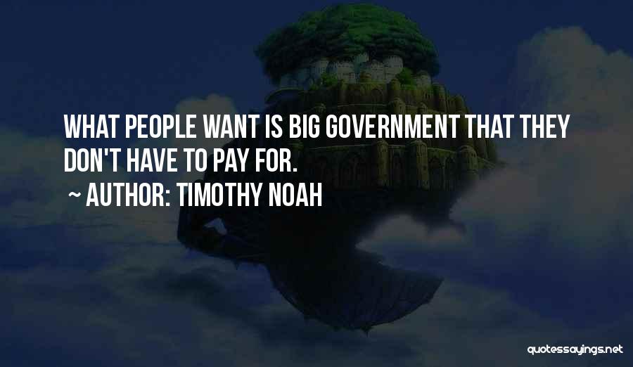 Timothy Noah Quotes: What People Want Is Big Government That They Don't Have To Pay For.