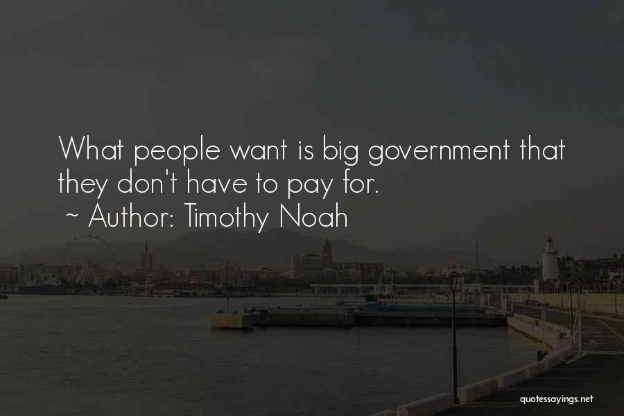 Timothy Noah Quotes: What People Want Is Big Government That They Don't Have To Pay For.