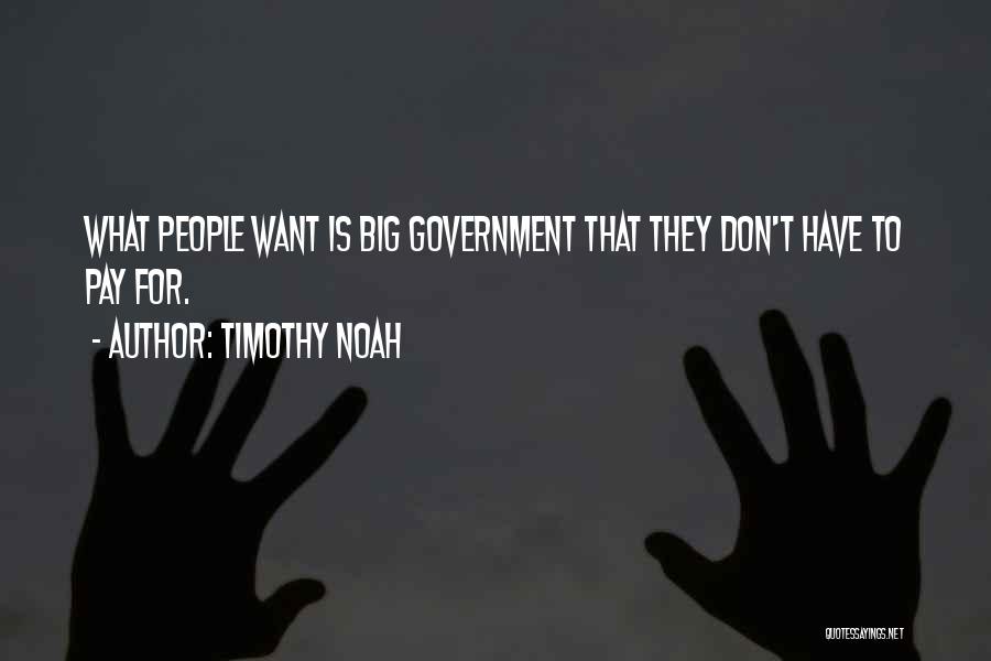 Timothy Noah Quotes: What People Want Is Big Government That They Don't Have To Pay For.