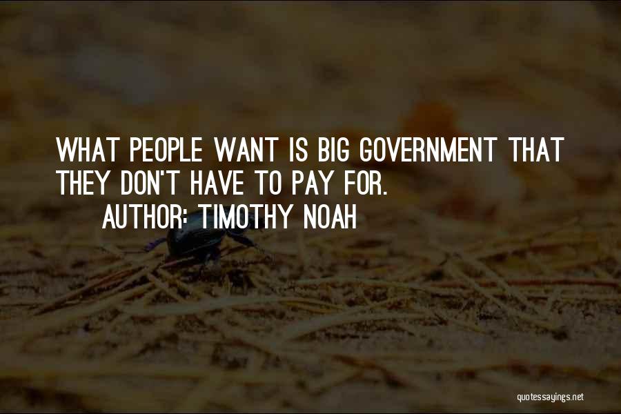 Timothy Noah Quotes: What People Want Is Big Government That They Don't Have To Pay For.