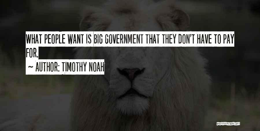 Timothy Noah Quotes: What People Want Is Big Government That They Don't Have To Pay For.