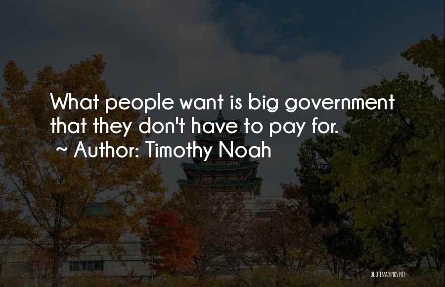 Timothy Noah Quotes: What People Want Is Big Government That They Don't Have To Pay For.