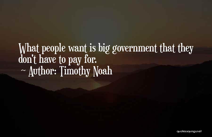 Timothy Noah Quotes: What People Want Is Big Government That They Don't Have To Pay For.