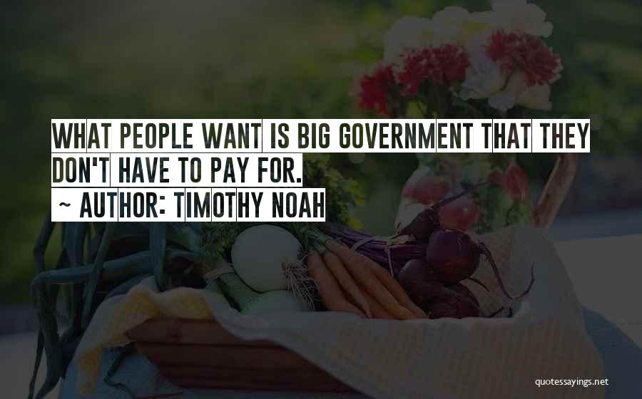 Timothy Noah Quotes: What People Want Is Big Government That They Don't Have To Pay For.