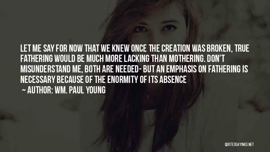 Wm. Paul Young Quotes: Let Me Say For Now That We Knew Once The Creation Was Broken, True Fathering Would Be Much More Lacking