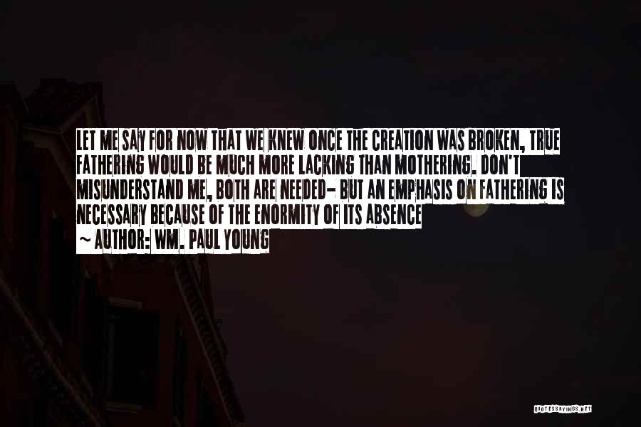 Wm. Paul Young Quotes: Let Me Say For Now That We Knew Once The Creation Was Broken, True Fathering Would Be Much More Lacking