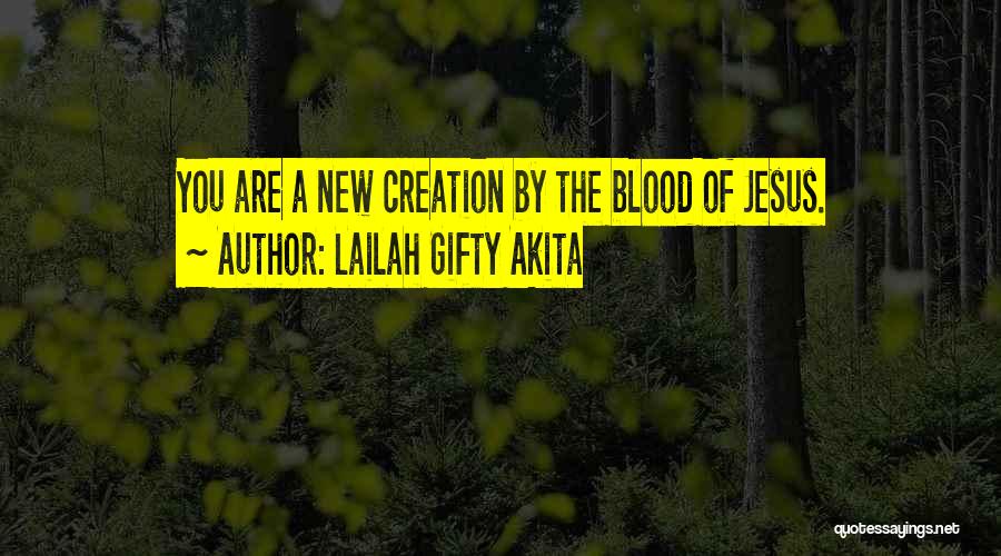 Lailah Gifty Akita Quotes: You Are A New Creation By The Blood Of Jesus.