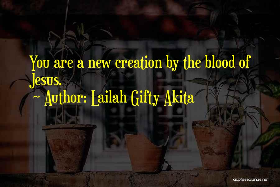 Lailah Gifty Akita Quotes: You Are A New Creation By The Blood Of Jesus.