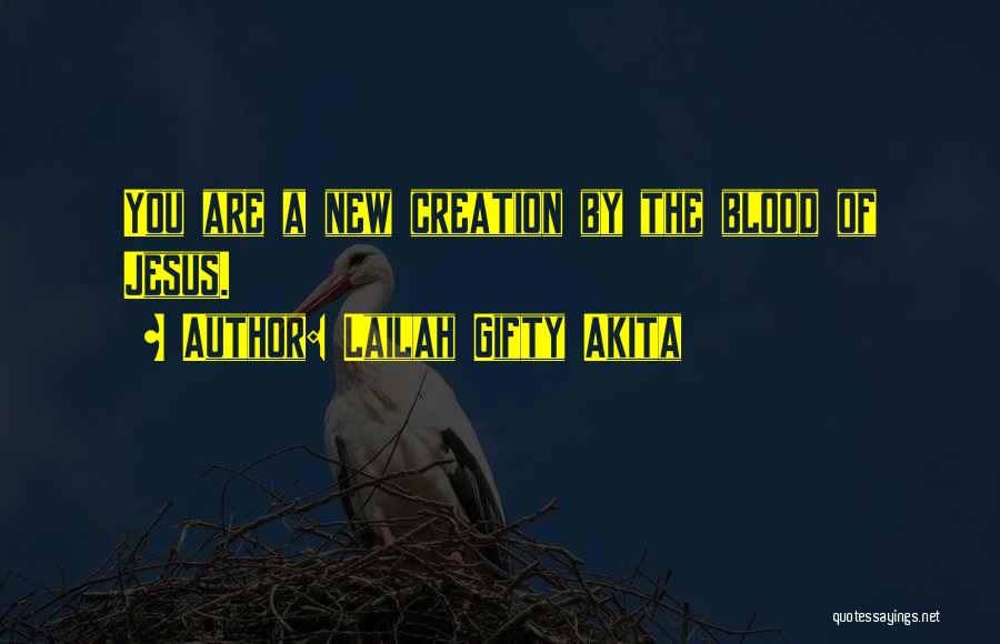 Lailah Gifty Akita Quotes: You Are A New Creation By The Blood Of Jesus.