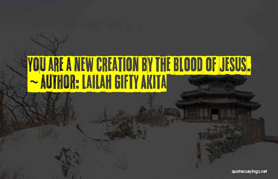 Lailah Gifty Akita Quotes: You Are A New Creation By The Blood Of Jesus.