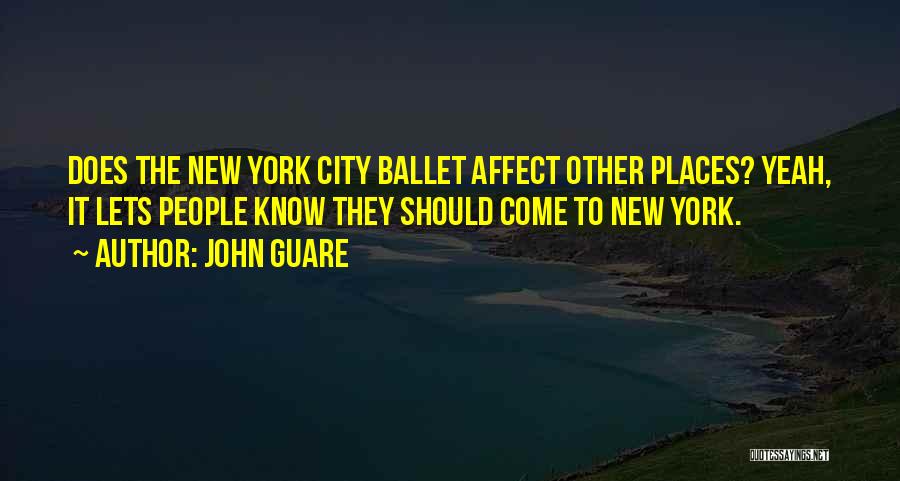 John Guare Quotes: Does The New York City Ballet Affect Other Places? Yeah, It Lets People Know They Should Come To New York.