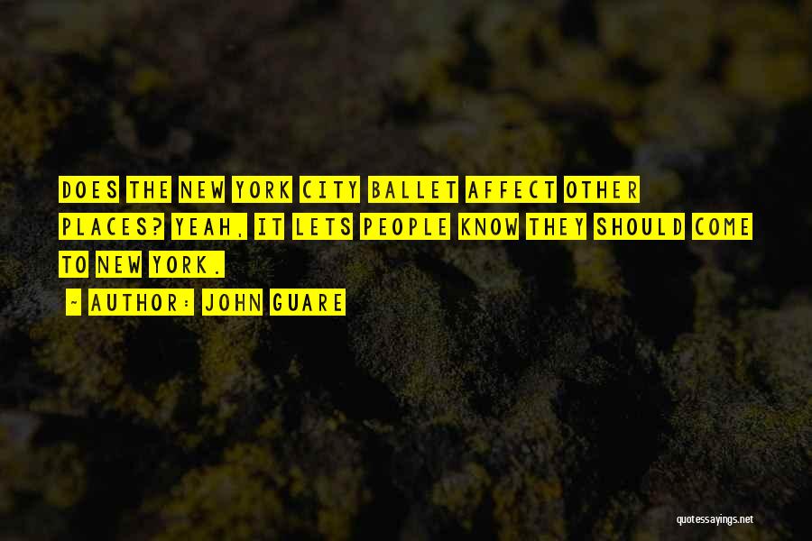 John Guare Quotes: Does The New York City Ballet Affect Other Places? Yeah, It Lets People Know They Should Come To New York.