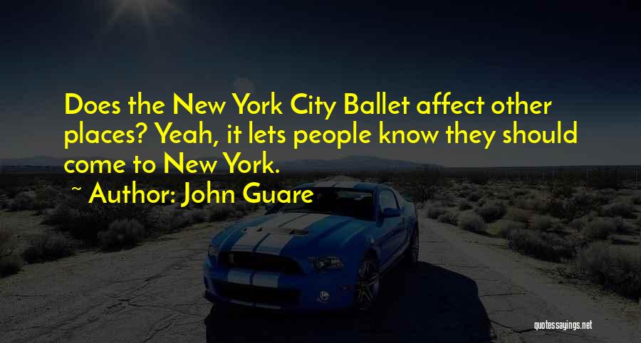 John Guare Quotes: Does The New York City Ballet Affect Other Places? Yeah, It Lets People Know They Should Come To New York.