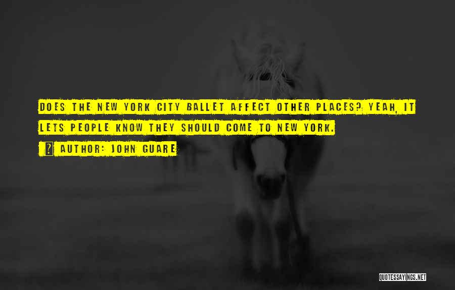 John Guare Quotes: Does The New York City Ballet Affect Other Places? Yeah, It Lets People Know They Should Come To New York.