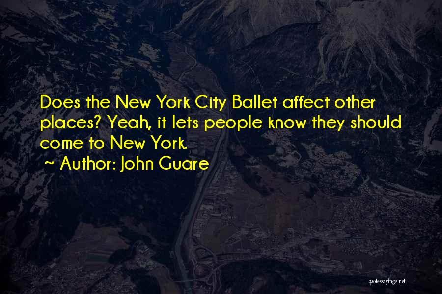 John Guare Quotes: Does The New York City Ballet Affect Other Places? Yeah, It Lets People Know They Should Come To New York.