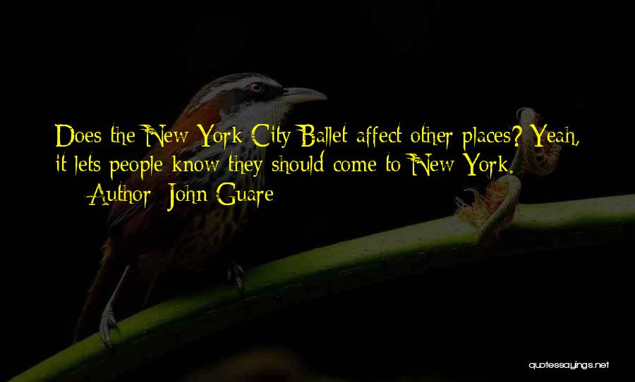 John Guare Quotes: Does The New York City Ballet Affect Other Places? Yeah, It Lets People Know They Should Come To New York.