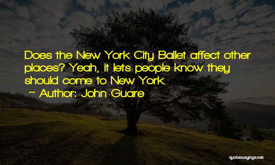 John Guare Quotes: Does The New York City Ballet Affect Other Places? Yeah, It Lets People Know They Should Come To New York.